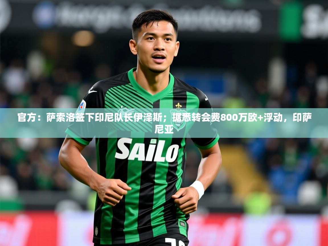 2025开云体育入口网址官方：萨索洛签下印尼队长伊泽斯；据悉转会费800万欧+浮动，印萨尼亚  第3张