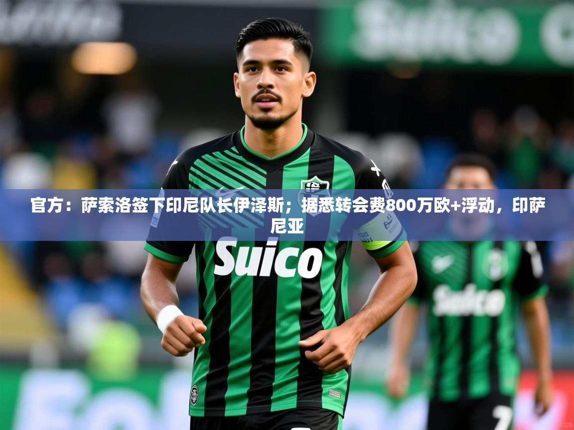 2025开云体育入口网址官方：萨索洛签下印尼队长伊泽斯；据悉转会费800万欧+浮动，印萨尼亚  第4张
