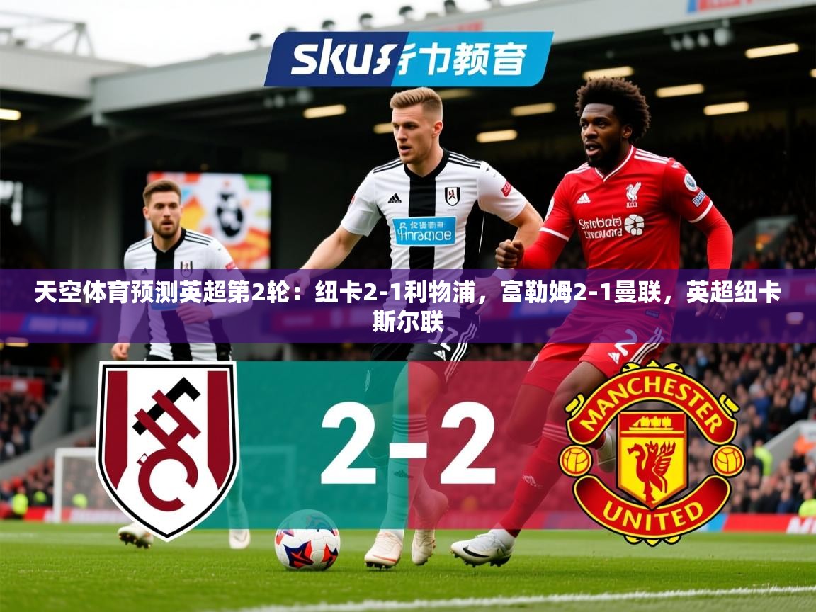 2025开云体育入口网址天空体育预测英超第2轮：纽卡2-1利物浦，富勒姆2-1曼联，英超纽卡斯尔联  第1张