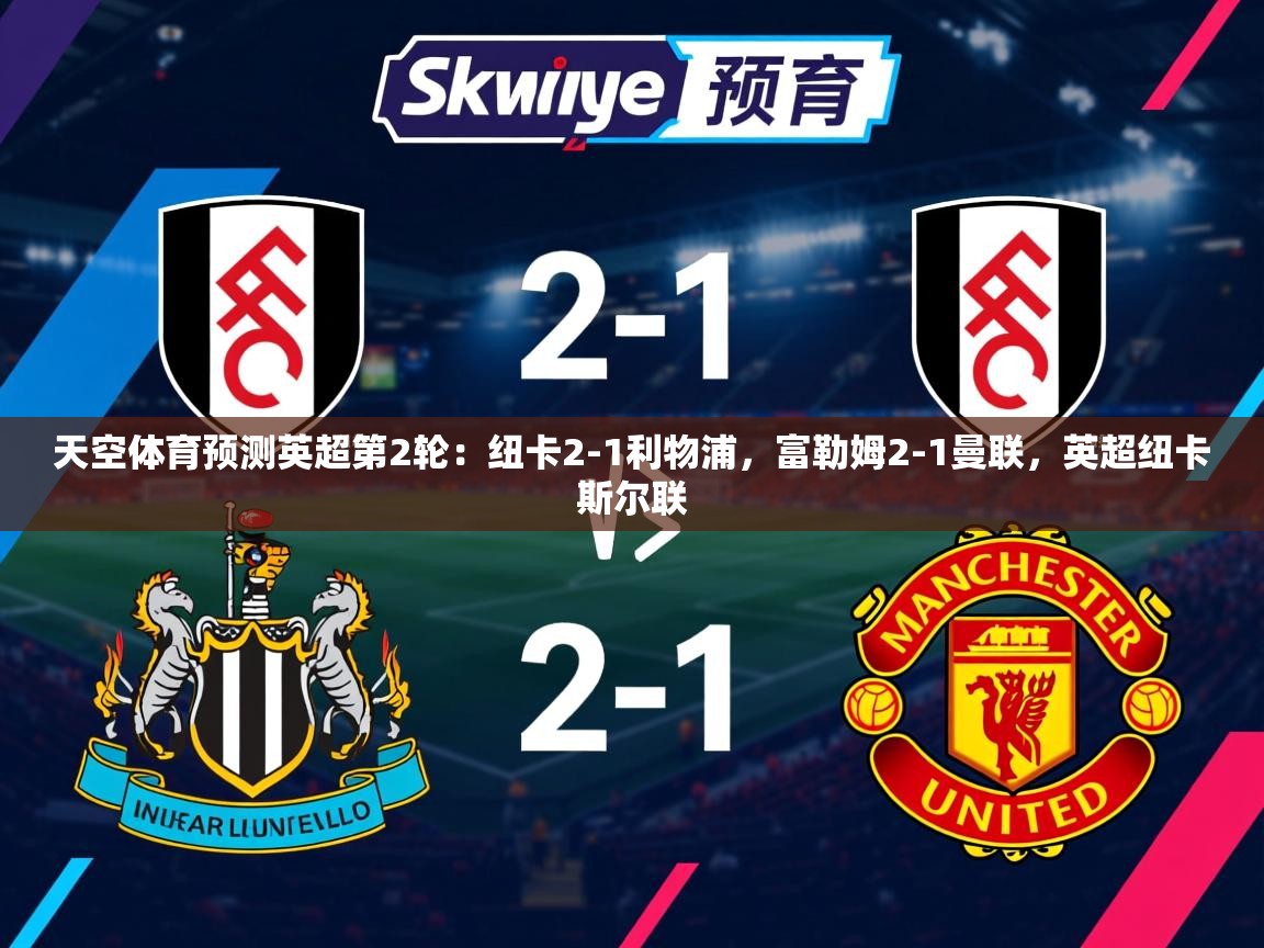 2025开云体育入口网址天空体育预测英超第2轮：纽卡2-1利物浦，富勒姆2-1曼联，英超纽卡斯尔联  第4张