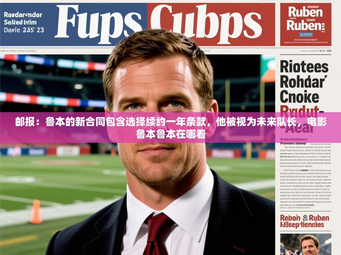 2025开云体育在线邮报:鲁本的新合同包含选择续约一年条款,他被视为未来队长,电影鲁本鲁本在哪看 第2张