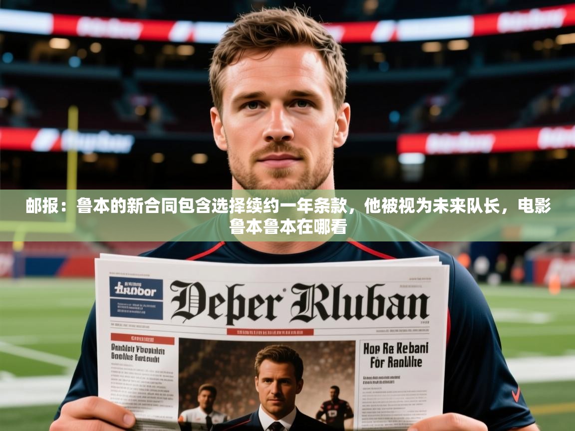 2025开云体育在线邮报:鲁本的新合同包含选择续约一年条款,他被视为未来队长,电影鲁本鲁本在哪看 第4张