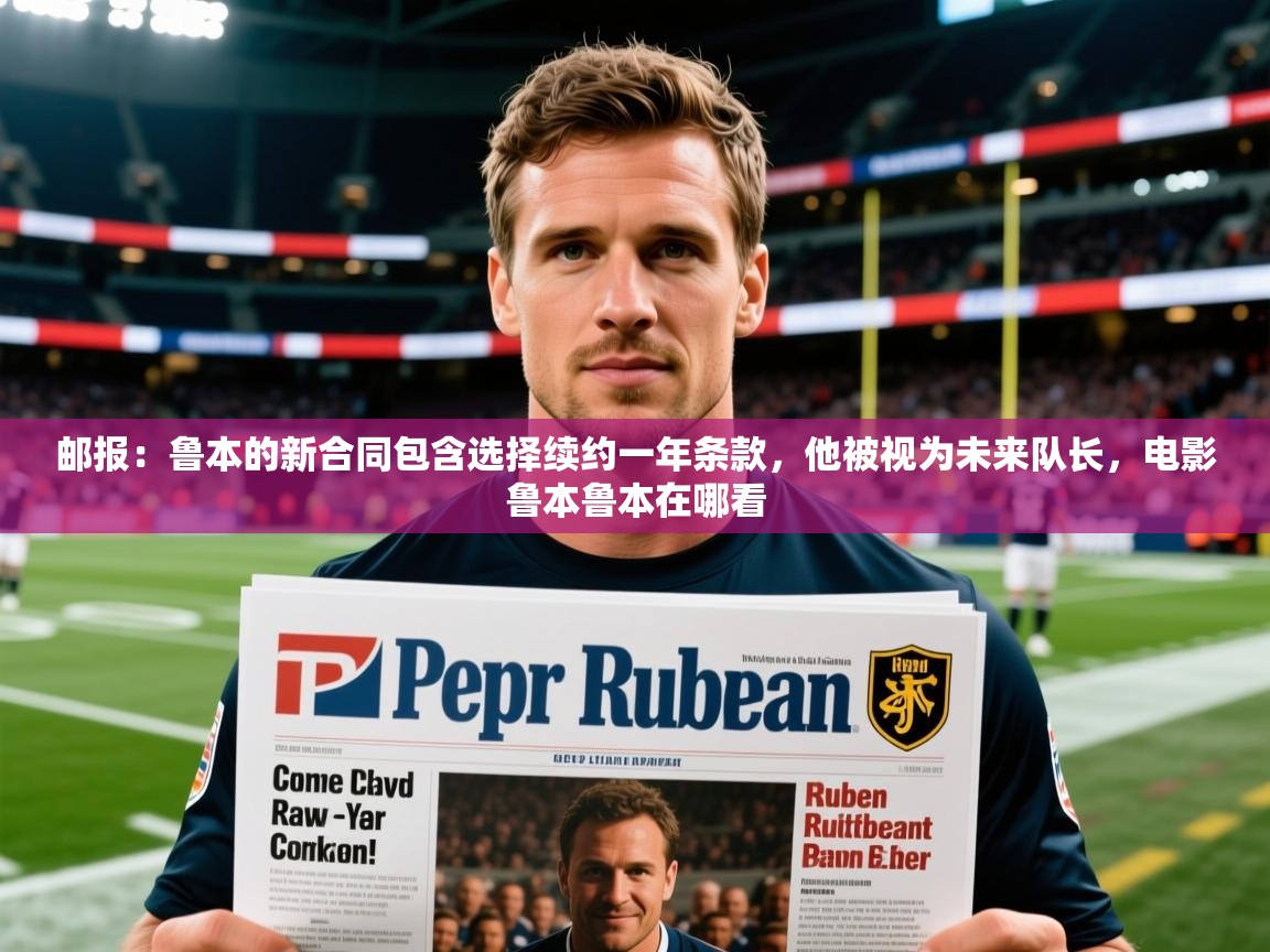 2025开云体育在线邮报:鲁本的新合同包含选择续约一年条款,他被视为未来队长,电影鲁本鲁本在哪看 第3张