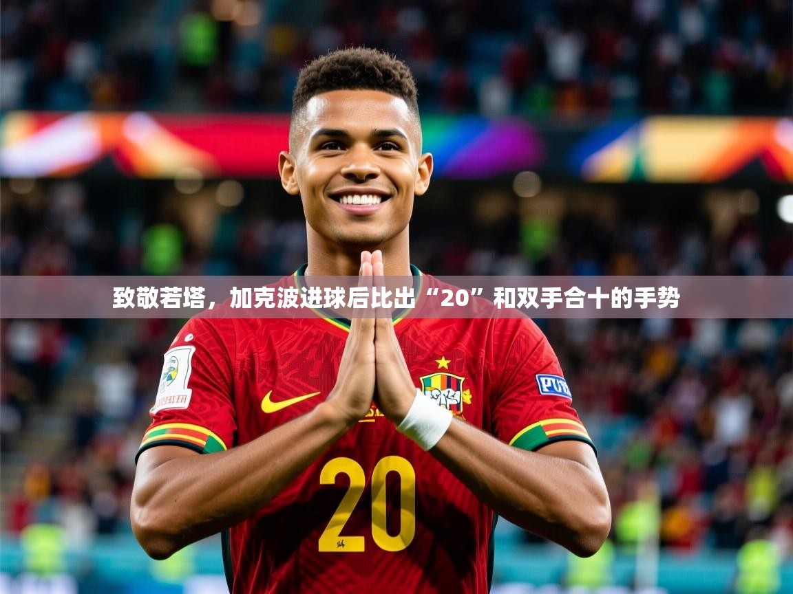 2025开云体育入口网址致敬若塔,加克波进球后比出“20”和双手合十的手势 第3张