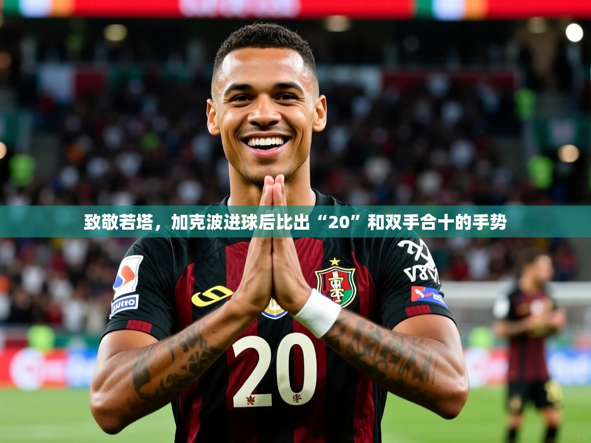 2025开云体育入口网址致敬若塔,加克波进球后比出“20”和双手合十的手势 第4张