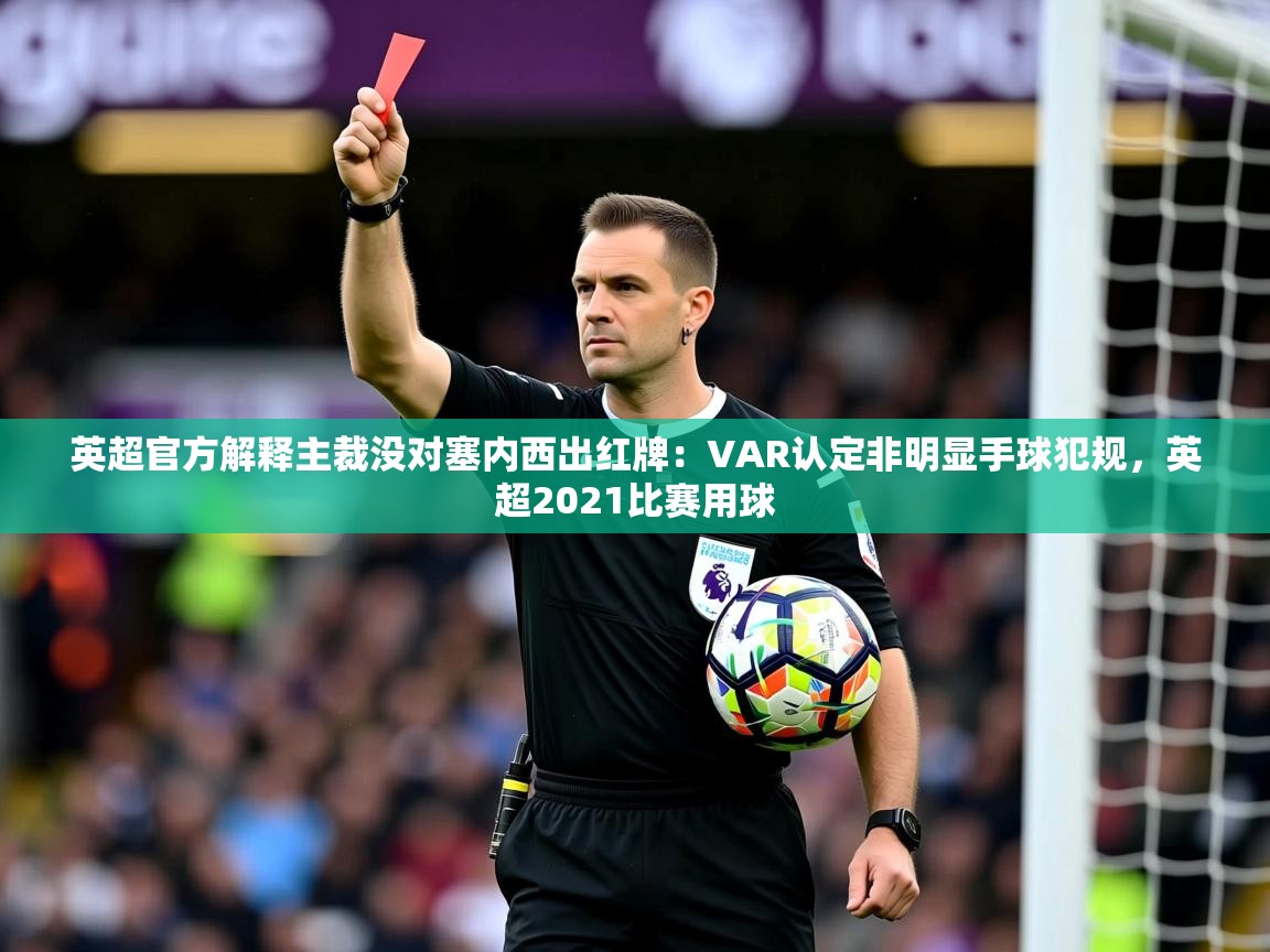 2025开云体育在线英超官方解释主裁没对塞内西出红牌:VAR认定非明显手球犯规,英超2021比赛用球 第1张