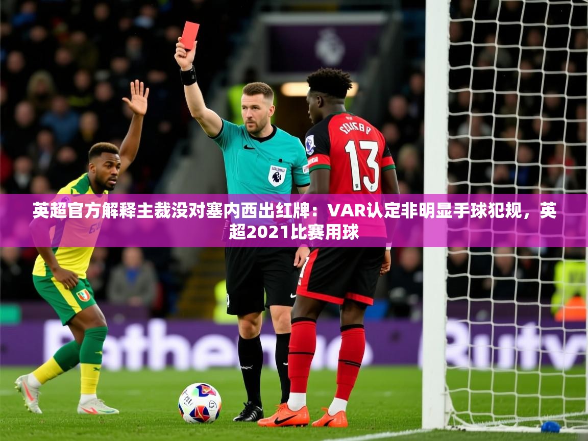 2025开云体育在线英超官方解释主裁没对塞内西出红牌:VAR认定非明显手球犯规,英超2021比赛用球 第3张