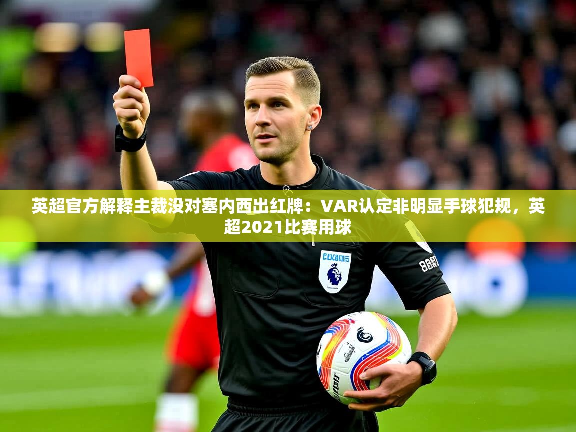 2025开云体育在线英超官方解释主裁没对塞内西出红牌:VAR认定非明显手球犯规,英超2021比赛用球 第4张