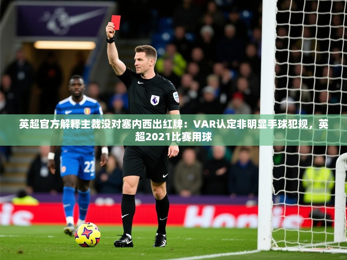 2025开云体育在线英超官方解释主裁没对塞内西出红牌:VAR认定非明显手球犯规,英超2021比赛用球 第2张