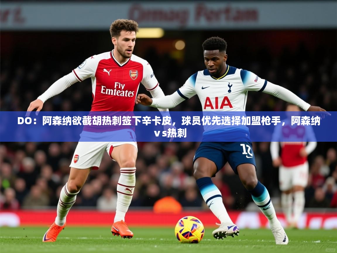 2025开云体育app投诉DO:阿森纳欲截胡热刺签下辛卡皮,球员优先选择加盟枪手,阿森纳ⅴs热刺 第1张