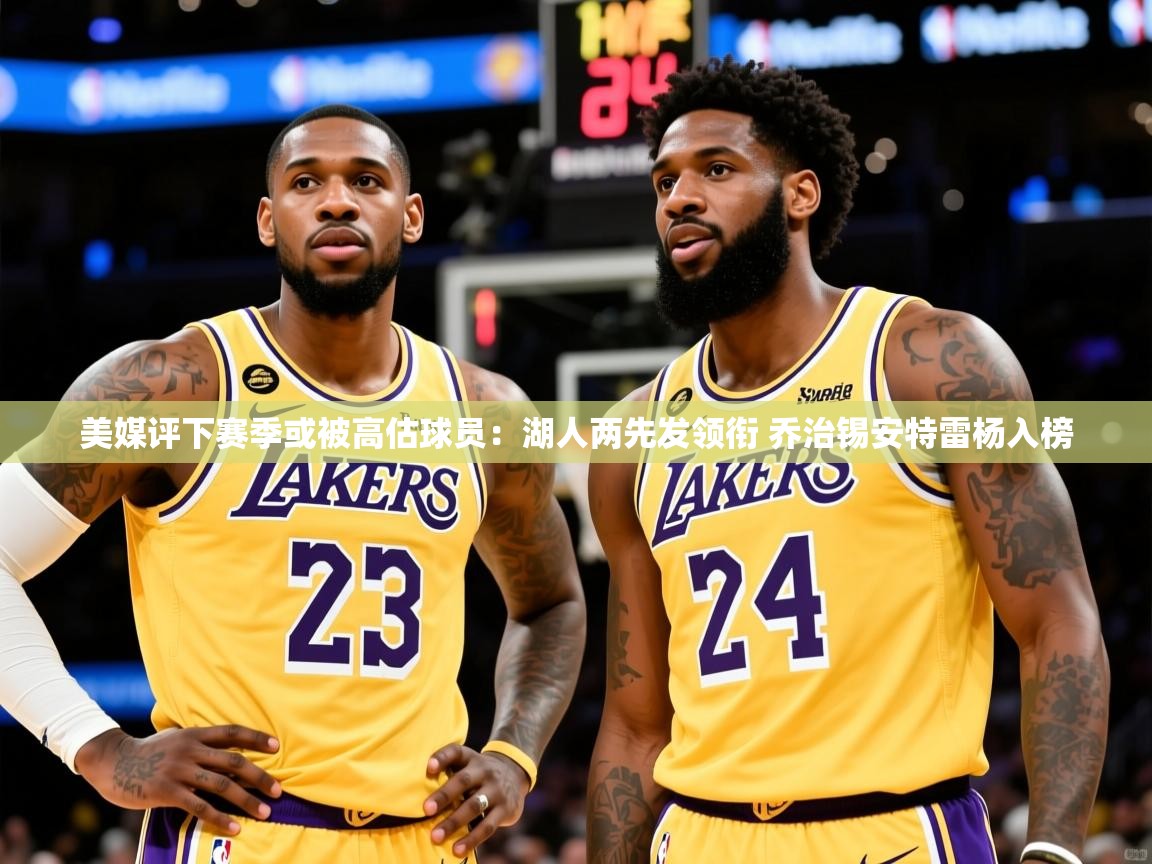 2025开云体育app官网下载地址美媒评下赛季或被高估球员:湖人两先发领衔 乔治锡安特雷杨入榜 第3张