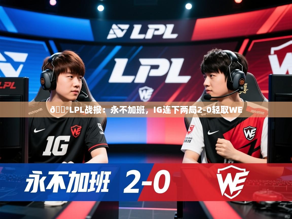 2025开运体育入口🎮LPL战报：永不加班，IG连下两局2-0轻取WE  第2张