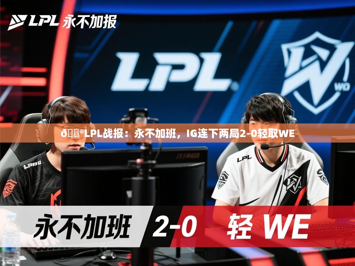 2025开运体育入口🎮LPL战报：永不加班，IG连下两局2-0轻取WE  第1张