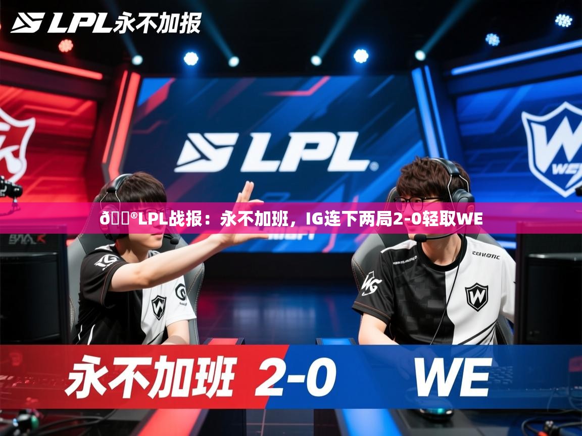 2025开运体育入口🎮LPL战报：永不加班，IG连下两局2-0轻取WE  第3张