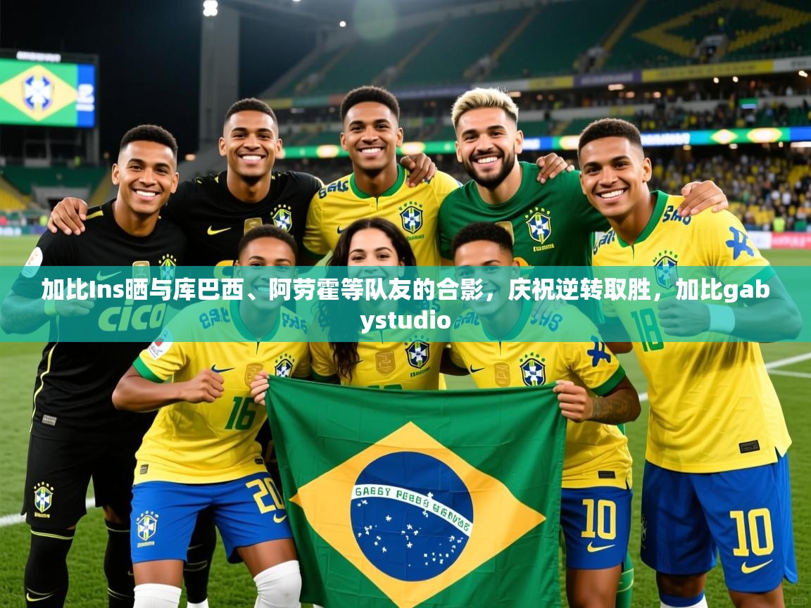 2025云开体育官网加比Ins晒与库巴西、阿劳霍等队友的合影，庆祝逆转取胜，加比gabystudio  第1张