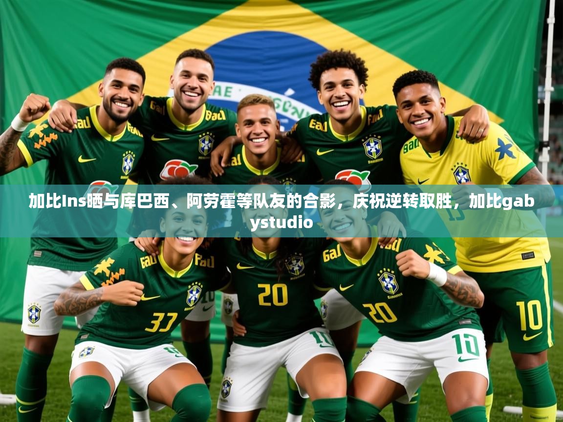 2025云开体育官网加比Ins晒与库巴西、阿劳霍等队友的合影，庆祝逆转取胜，加比gabystudio  第3张