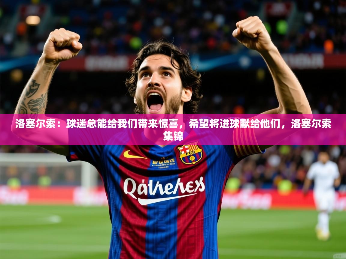 2025开云体育app洛塞尔索：球迷总能给我们带来惊喜，希望将进球献给他们，洛塞尔索集锦  第1张