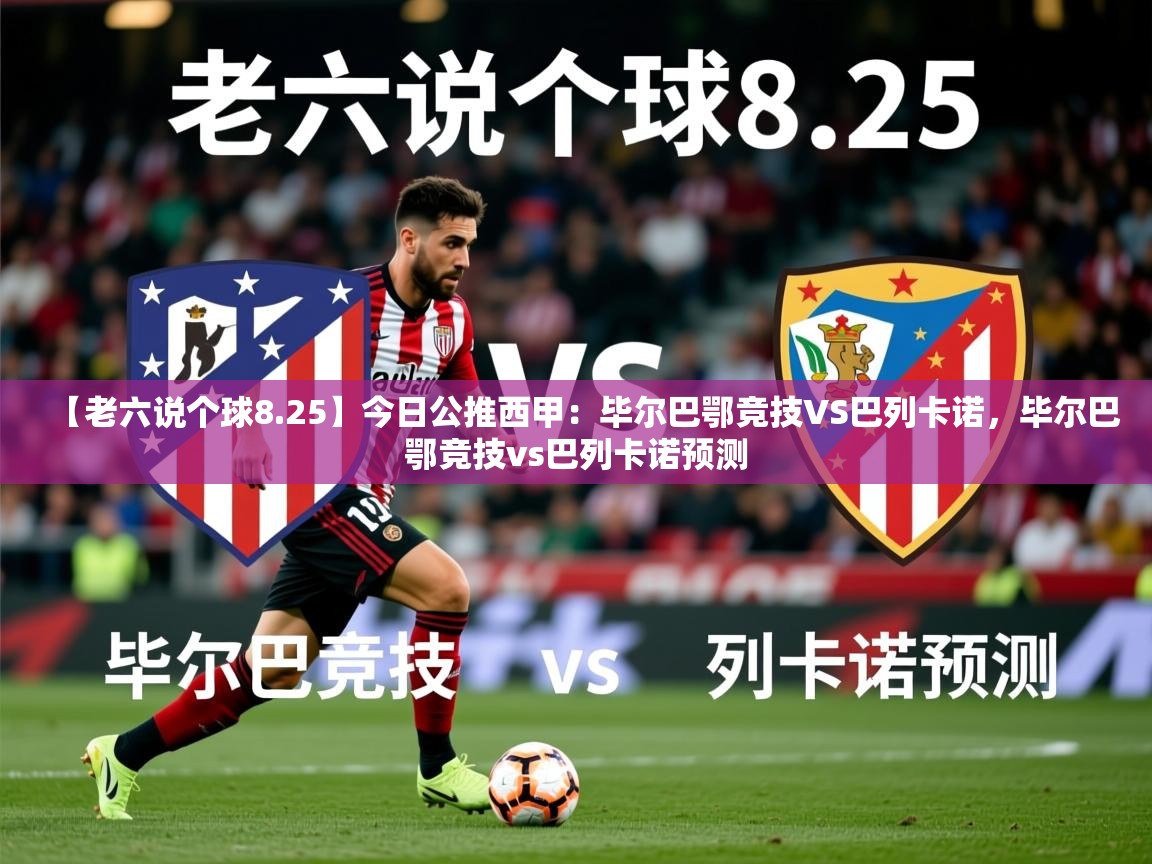 2025开云体育在线入口【老六说个球8.25】今日公推西甲：毕尔巴鄂竞技VS巴列卡诺，毕尔巴鄂竞技vs巴列卡诺预测  第1张