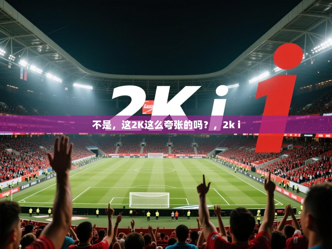 2025开云体育入口下载不是，这2K这么夸张的吗？，2k i  第1张