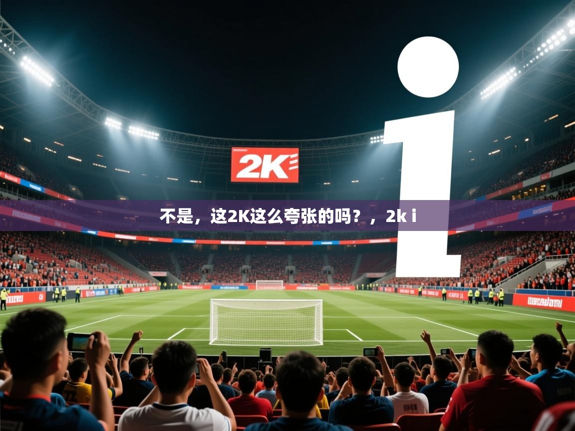 2025开云体育入口下载不是，这2K这么夸张的吗？，2k i  第3张