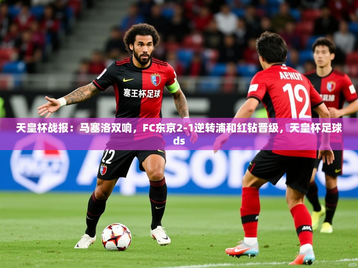 2025开运体育入口天皇杯战报：马塞洛双响，FC东京2-1逆转浦和红钻晋级，天皇杯足球ds  第1张