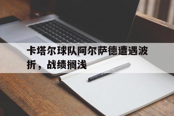 卡塔尔球队阿尔萨德遭遇波折，战绩搁浅